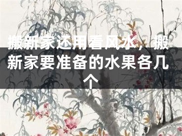 搬新家还用看风水，搬新家要准备的水果各几个