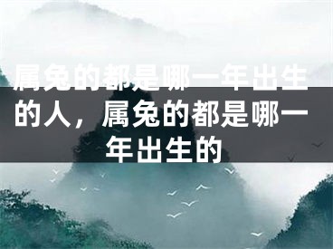 属兔的都是哪一年出生的人，属兔的都是哪一年出生的