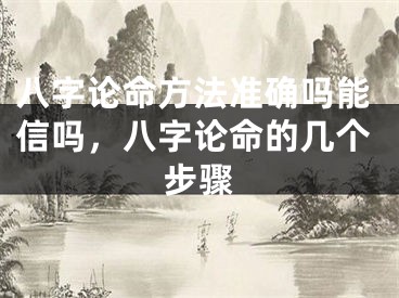 八字论命方法准确吗能信吗，八字论命的几个步骤