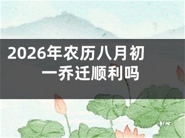 2026年农历八月初一乔迁顺利吗
