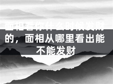 面相看你什么时候发财的，面相从哪里看出能不能发财