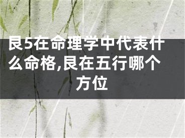 艮5在命理学中代表什么命格,艮在五行哪个方位