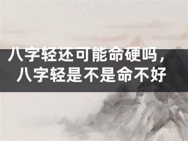八字轻还可能命硬吗，八字轻是不是命不好