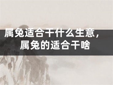 属兔适合干什么生意，属兔的适合干啥