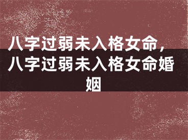 八字过弱未入格女命，八字过弱未入格女命婚姻