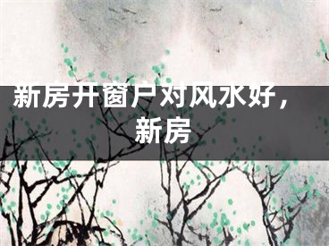 新房开窗户对风水好，新房
