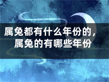属兔都有什么年份的，属兔的有哪些年份