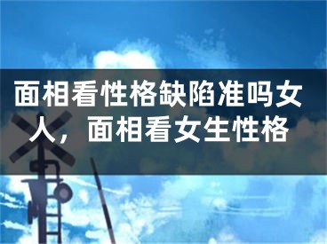 面相看性格缺陷准吗女人，面相看女生性格