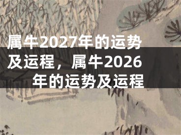 属牛2027年的运势及运程，属牛2026年的运势及运程