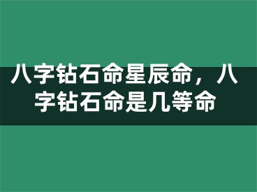 八字钻石命星辰命,八字钻石命是几等命