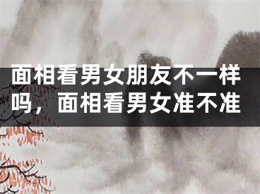 面相看男女朋友不一样吗，面相看男女准不准