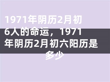 1971年阴历2月初6人的命运，1971年阴历2月初六阳历是多少