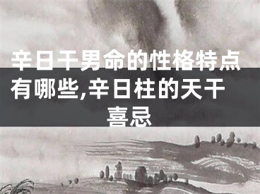 辛日干男命的性格特点有哪些,辛日柱的天干喜忌