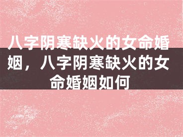八字阴寒缺火的女命婚姻，八字阴寒缺火的女命婚姻如何