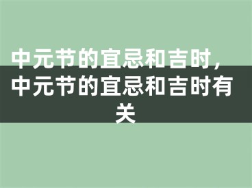 中元节的宜忌和吉时,中元节的宜忌和吉时有关