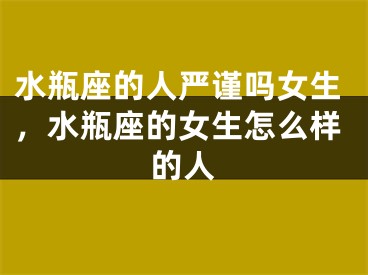 水瓶座的人严谨吗女生，水瓶座的女生怎么样的人