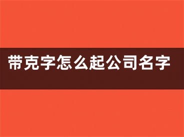 带克字怎么起公司名字