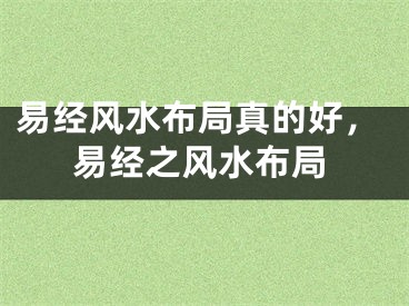 易经风水布局真的好，易经之风水布局