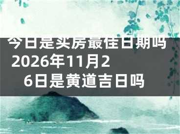 今日是买房最佳日期吗 2026年11月26日是黄道吉日吗