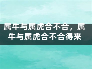 属牛与属虎合不合，属牛与属虎合不合得来