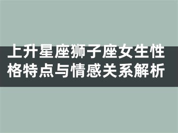上升星座狮子座女生性格特点与情感关系解析