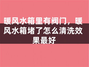 暖风水箱里有阀门，暖风水箱堵了怎么清洗效果最好