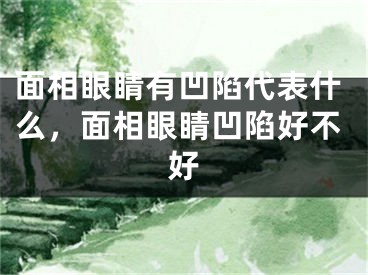 面相眼睛有凹陷代表什么,面相眼睛凹陷好不好