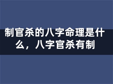 制官杀的八字命理是什么，八字官杀有制