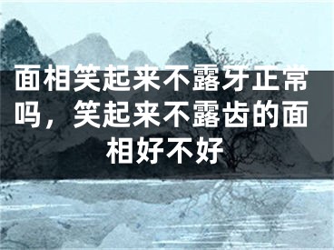 面相笑起来不露牙正常吗，笑起来不露齿的面相好不好