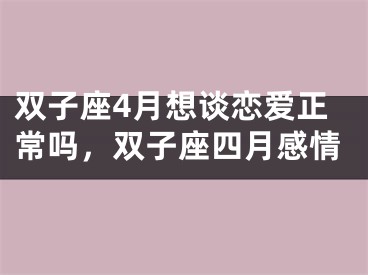 双子座4月想谈恋爱正常吗，双子座四月感情