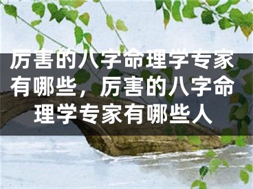 厉害的八字命理学专家有哪些，厉害的八字命理学专家有哪些人
