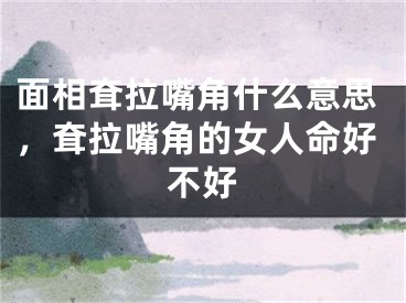 面相耷拉嘴角什么意思，耷拉嘴角的女人命好不好