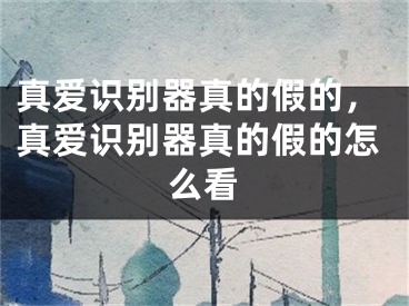 真爱识别器真的假的,真爱识别器真的假的怎么看