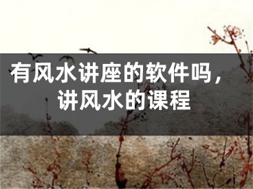 有风水讲座的软件吗,讲风水的课程