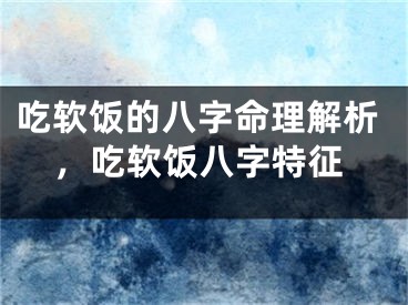 吃软饭的八字命理解析，吃软饭八字特征