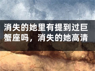 消失的她里有提到过巨蟹座吗，消失的她高清