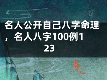 名人公开自己八字命理，名人八字100例123