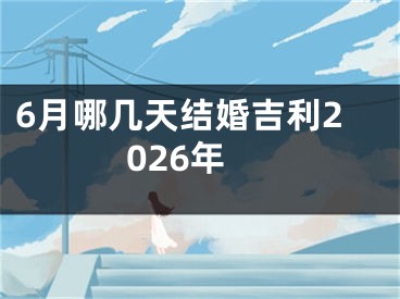 6月哪几天结婚吉利2026年