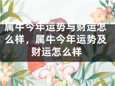 属牛今年运势与财运怎么样，属牛今年运势及财运怎么样