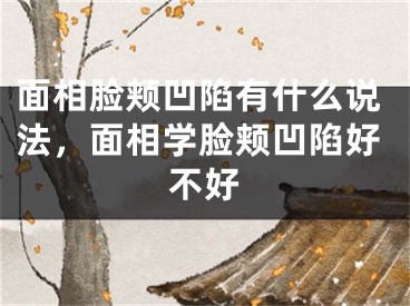 面相脸颊凹陷有什么说法,面相学脸颊凹陷好不好