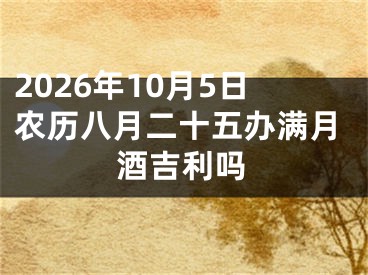 2026年10月5日农历八月二十五办满月酒吉利吗