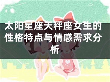 太阳星座天秤座女生的性格特点与情感需求分析