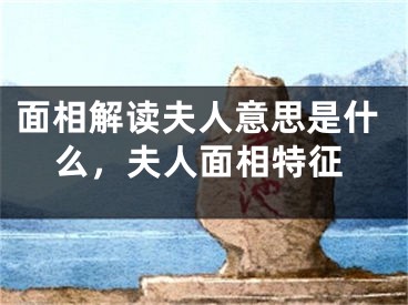 面相解读夫人意思是什么，夫人面相特征