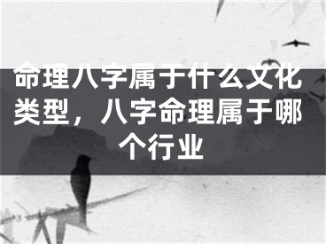 命理八字属于什么文化类型，八字命理属于哪个行业