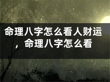 命理八字怎么看人财运，命理八字怎么看