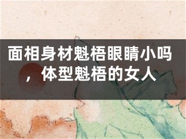 面相身材魁梧眼睛小吗，体型魁梧的女人