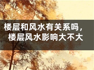 楼层和风水有关系吗，楼层风水影响大不大
