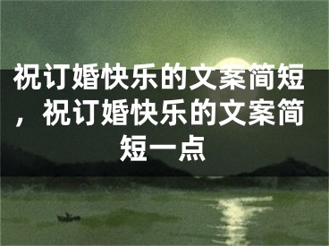 祝订婚快乐的文案简短,祝订婚快乐的文案简短一点