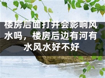 楼房后面打井会影响风水吗，楼房后边有河有水风水好不好