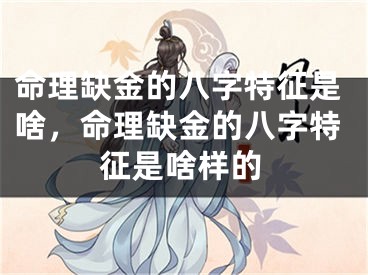 命理缺金的八字特征是啥，命理缺金的八字特征是啥样的